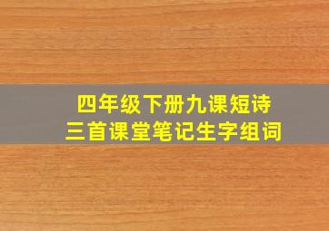 四年级下册九课短诗三首课堂笔记生字组词