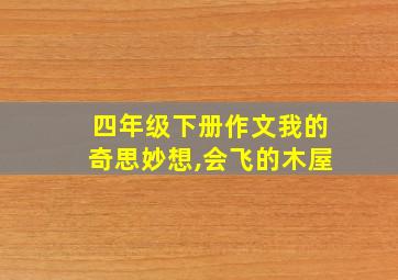 四年级下册作文我的奇思妙想,会飞的木屋