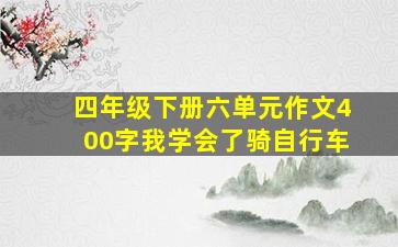 四年级下册六单元作文400字我学会了骑自行车