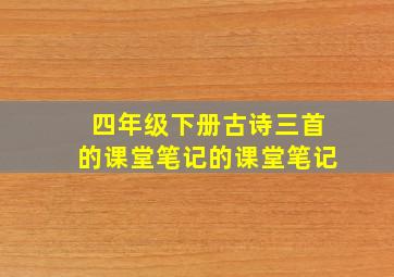 四年级下册古诗三首的课堂笔记的课堂笔记