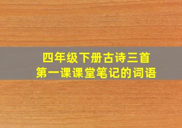 四年级下册古诗三首第一课课堂笔记的词语