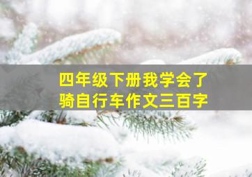 四年级下册我学会了骑自行车作文三百字