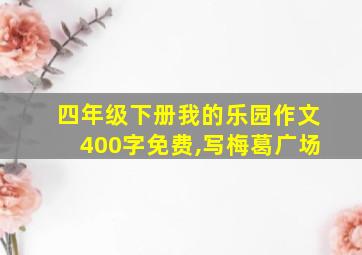 四年级下册我的乐园作文400字免费,写梅葛广场