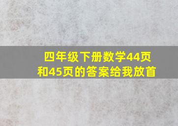 四年级下册数学44页和45页的答案给我放首