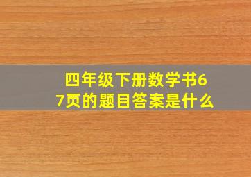 四年级下册数学书67页的题目答案是什么