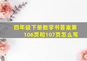 四年级下册数学书答案第106页和107页怎么写