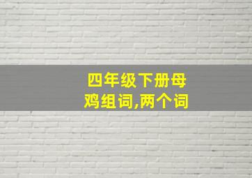 四年级下册母鸡组词,两个词