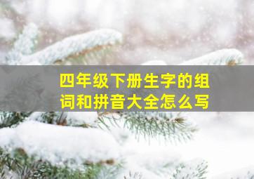 四年级下册生字的组词和拼音大全怎么写