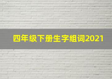 四年级下册生字组词2021