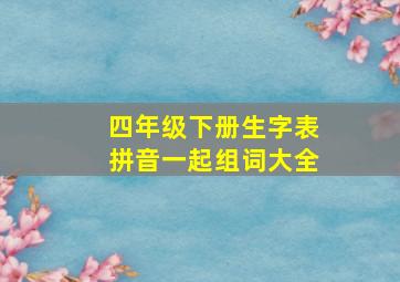 四年级下册生字表拼音一起组词大全