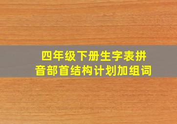 四年级下册生字表拼音部首结构计划加组词