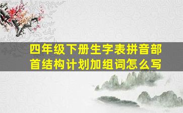 四年级下册生字表拼音部首结构计划加组词怎么写