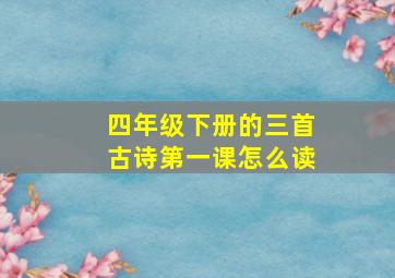 四年级下册的三首古诗第一课怎么读