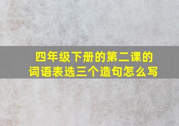 四年级下册的第二课的词语表选三个造句怎么写