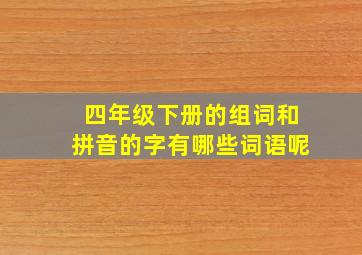 四年级下册的组词和拼音的字有哪些词语呢