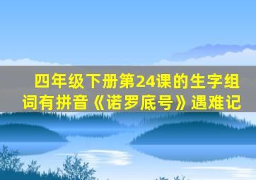 四年级下册第24课的生字组词有拼音《诺罗底号》遇难记