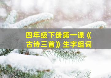 四年级下册第一课《古诗三首》生字组词