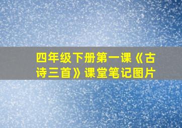 四年级下册第一课《古诗三首》课堂笔记图片