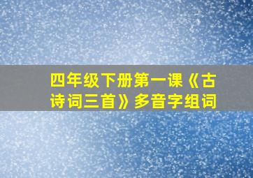 四年级下册第一课《古诗词三首》多音字组词