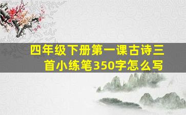 四年级下册第一课古诗三首小练笔350字怎么写