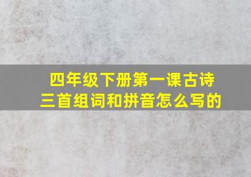 四年级下册第一课古诗三首组词和拼音怎么写的