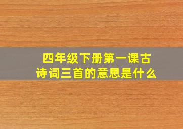 四年级下册第一课古诗词三首的意思是什么