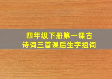 四年级下册第一课古诗词三首课后生字组词