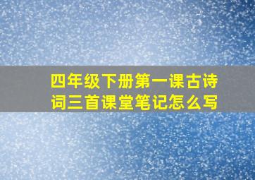 四年级下册第一课古诗词三首课堂笔记怎么写