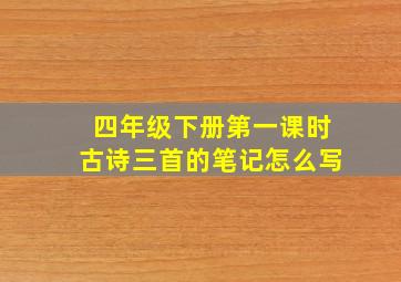 四年级下册第一课时古诗三首的笔记怎么写