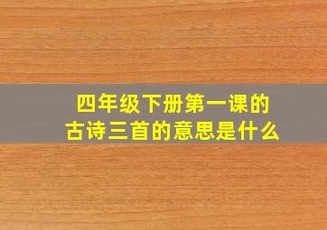 四年级下册第一课的古诗三首的意思是什么