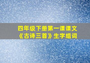 四年级下册第一课课文《古诗三首》生字组词