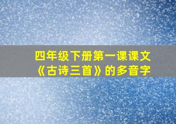 四年级下册第一课课文《古诗三首》的多音字