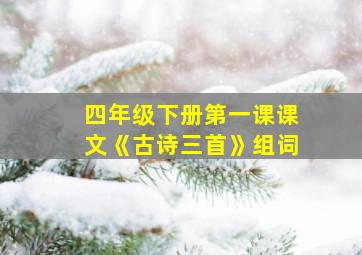 四年级下册第一课课文《古诗三首》组词