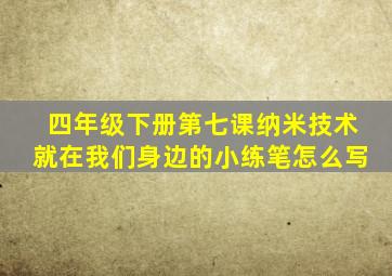 四年级下册第七课纳米技术就在我们身边的小练笔怎么写