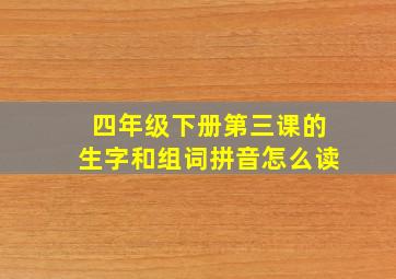 四年级下册第三课的生字和组词拼音怎么读