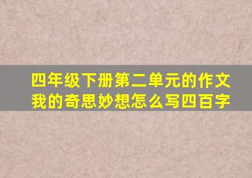 四年级下册第二单元的作文我的奇思妙想怎么写四百字