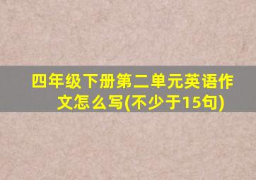 四年级下册第二单元英语作文怎么写(不少于15句)