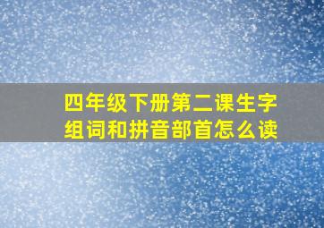 四年级下册第二课生字组词和拼音部首怎么读