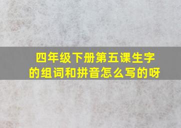 四年级下册第五课生字的组词和拼音怎么写的呀