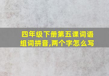 四年级下册第五课词语组词拼音,两个字怎么写