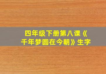 四年级下册第八课《千年梦圆在今朝》生字