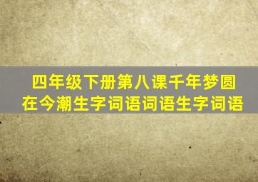 四年级下册第八课千年梦圆在今潮生字词语词语生字词语