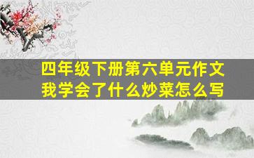 四年级下册第六单元作文我学会了什么炒菜怎么写