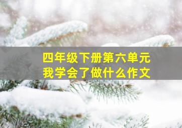 四年级下册第六单元我学会了做什么作文