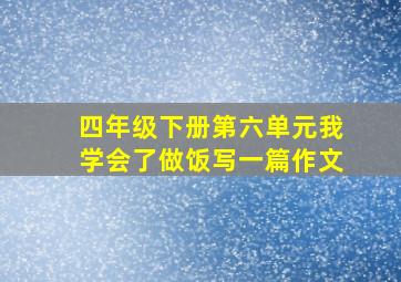 四年级下册第六单元我学会了做饭写一篇作文