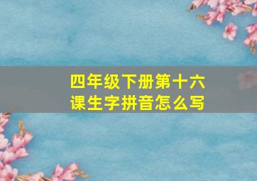 四年级下册第十六课生字拼音怎么写