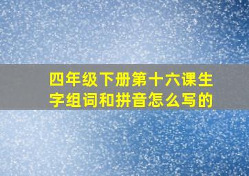 四年级下册第十六课生字组词和拼音怎么写的