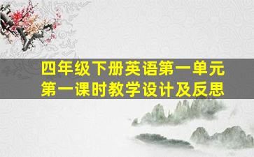 四年级下册英语第一单元第一课时教学设计及反思