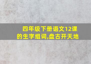 四年级下册语文12课的生字组词,盘古开天地