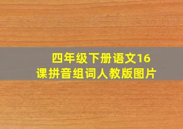 四年级下册语文16课拼音组词人教版图片